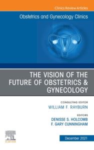 The Vision of the Future of Obstetrics & Gynecology, An Issue of Obstetrics and Gynecology Clinics, E-Book