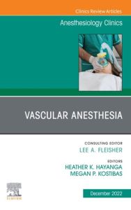 Vascular Anesthesia, An Issue of Anesthesiology Clinics, E-Book