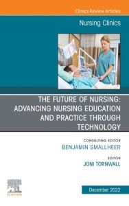 The Future of Nursing: Advancing Nursing Education and Practice Through Technology, An Issue of Nursing Clinics,